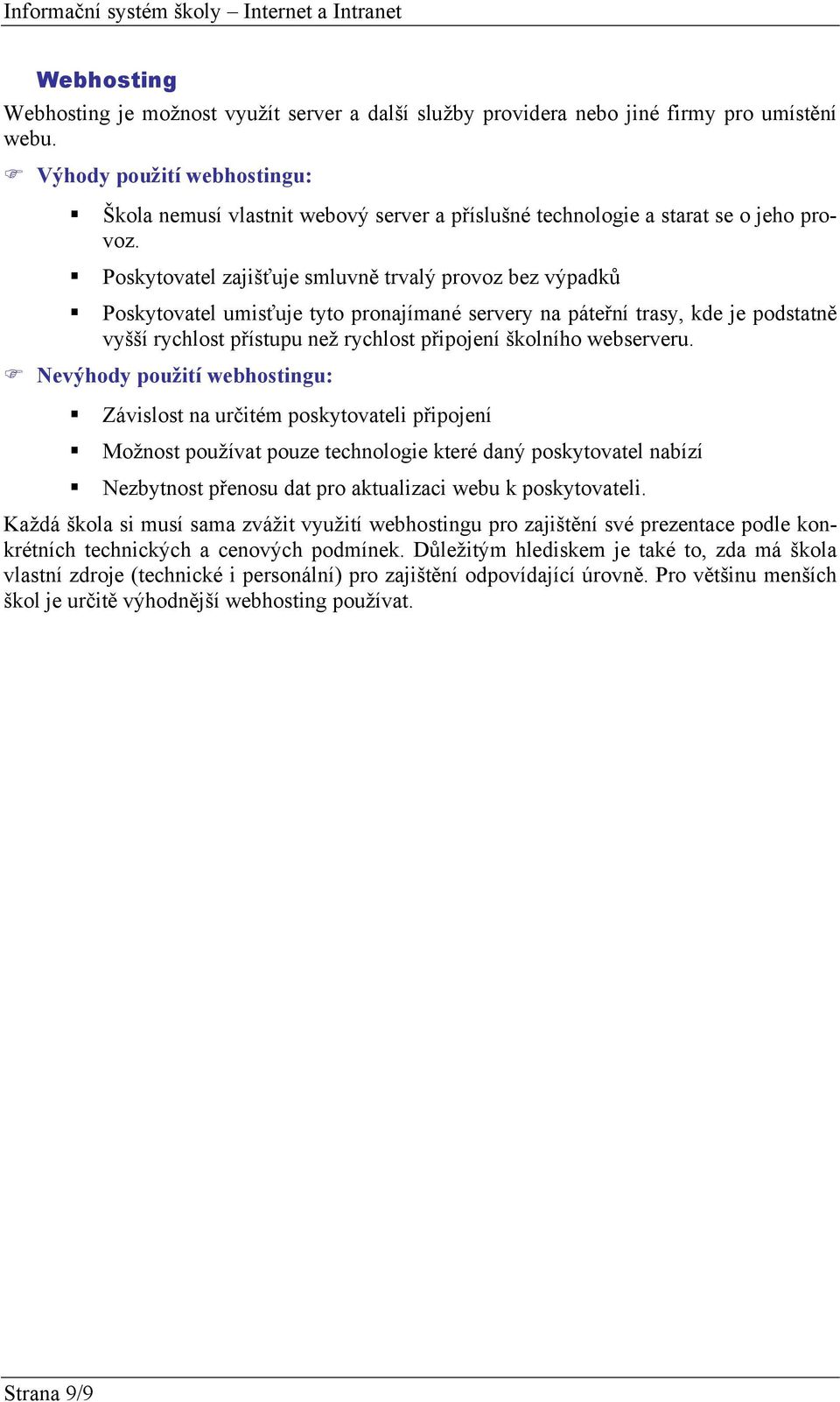 Poskytovatel zajišťuje smluvně trvalý provoz bez výpadků Poskytovatel umisťuje tyto pronajímané servery na páteřní trasy, kde je podstatně vyšší rychlost přístupu než rychlost připojení školního