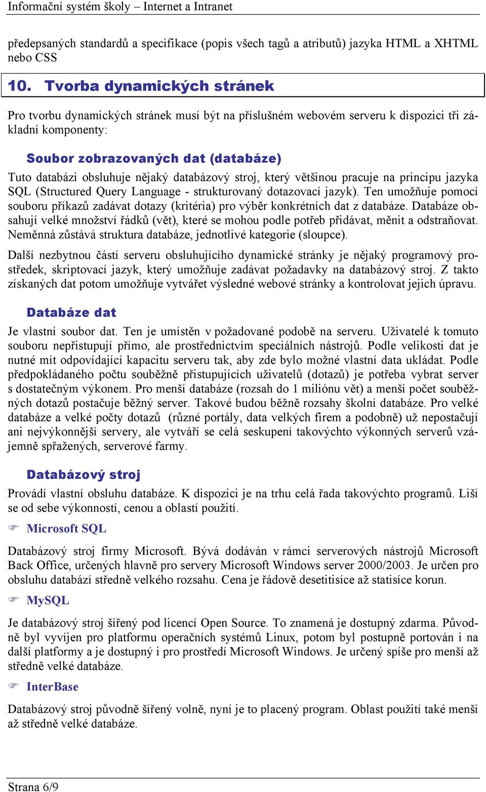 nějaký databázový stroj, který většinou pracuje na principu jazyka SQL (Structured Query Language - strukturovaný dotazovací jazyk).