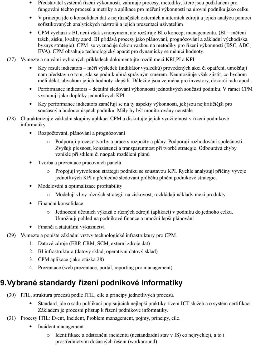 CPM vychází z BI, není však synnymem, ale rzšiřuje BI kncept managementu. (BI = měření tržeb, zisku, kvality apd. BI přidává prcesy jak plánvání, prgnózvání a základní výchdiska byznys strategie).