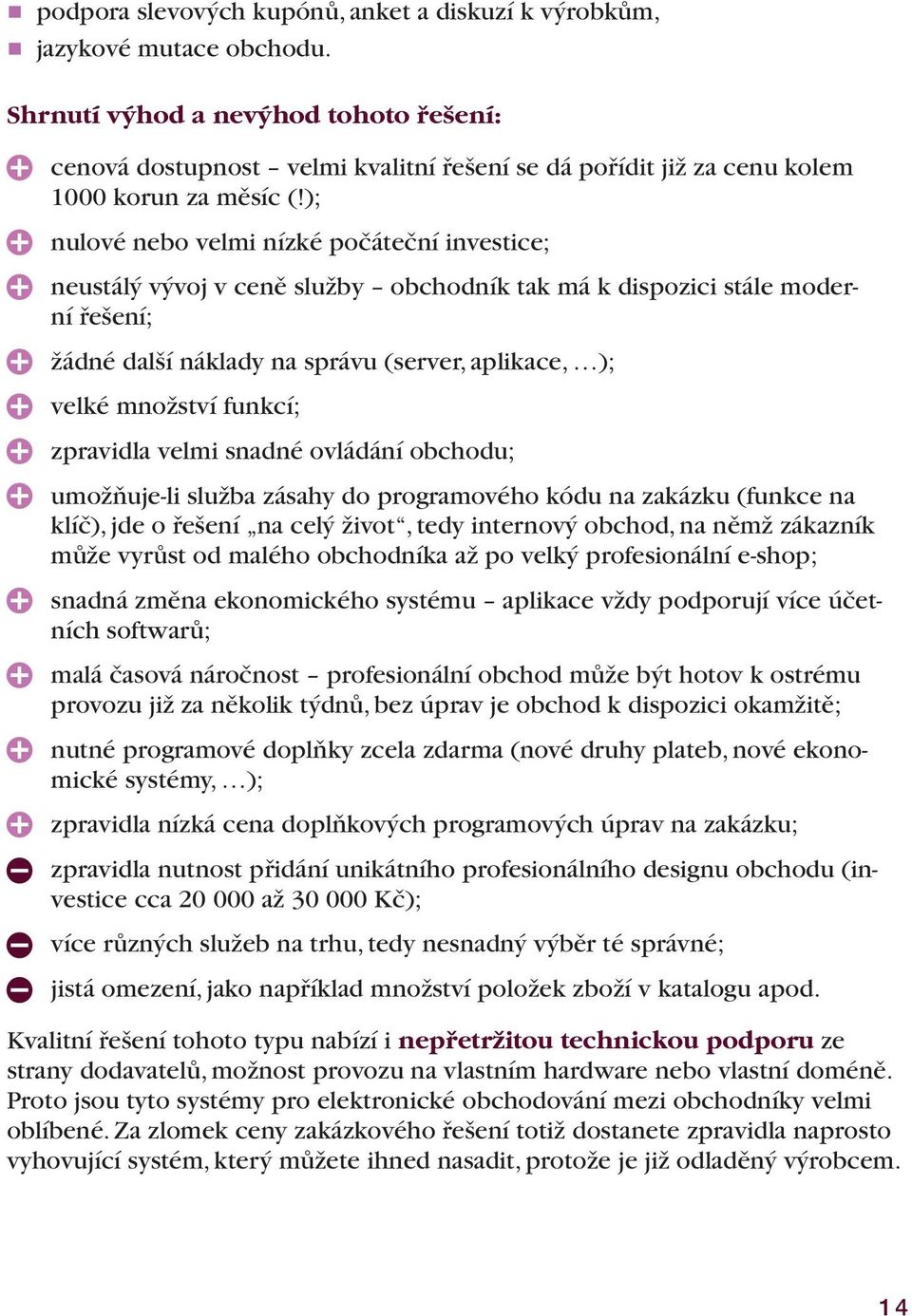 ); nulové nebo velmi nízké počáteční investice; neustálý vývoj v ceně služby obchodník tak má k dispozici stále moderní řešení; žádné další náklady na správu (server, aplikace, ); velké množství