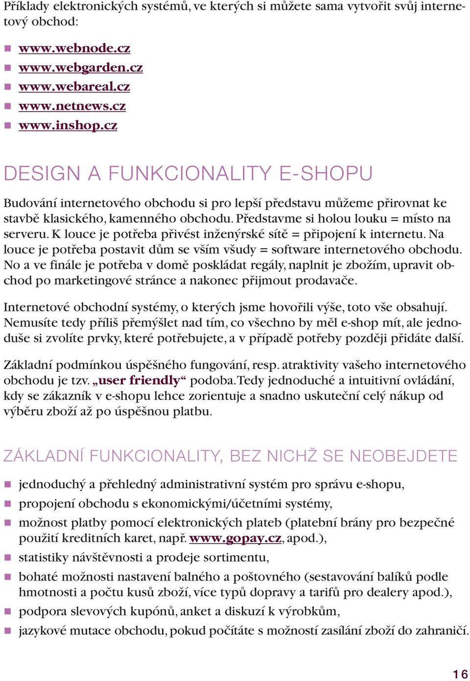 K louce je potřeba přivést inženýrské sítě = připojení k internetu. Na louce je potřeba postavit dům se vším všudy = software internetového obchodu.