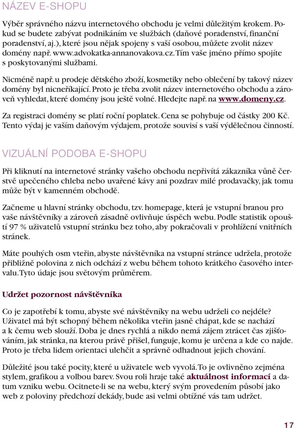 u prodeje dětského zboží, kosmetiky nebo oblečení by takový název domény byl nicneříkající. Proto je třeba zvolit název internetového obchodu a zároveň vyhledat, které domény jsou ještě volné.