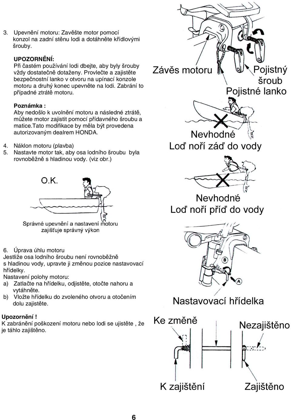 Poznámka : Aby nedošlo k uvolnění motoru a následné ztrátě, můžete motor zajistit pomocí přídavného šroubu a matice.tato modifikace by měla být provedena autorizovaným dealrem HONDA. 4.