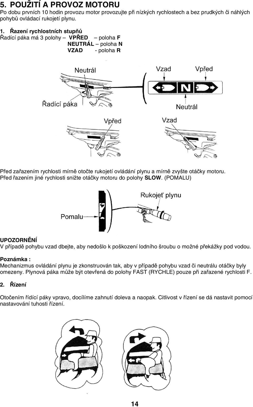 Řazení rychlostních stupňů Řadící páka má 3 polohy VPŘED poloha F NEUTRÁL poloha N VZAD - poloha R Před zařazením rychlosti mírně otočte rukojetí ovládání plynu a mírně zvyšte otáčky motoru.