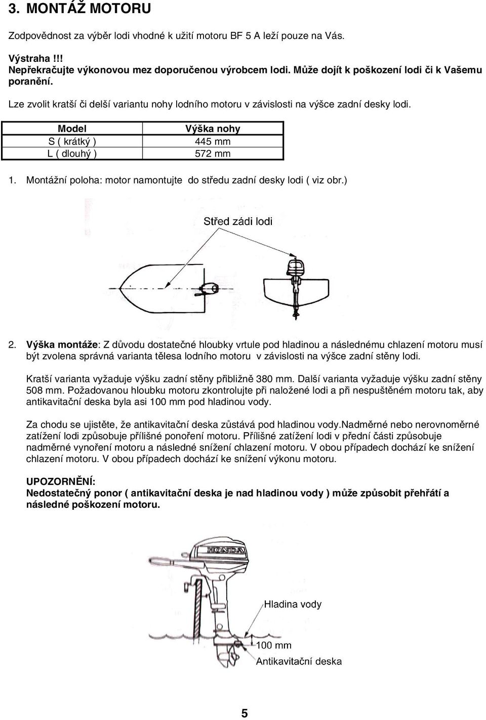 Model S ( krátký ) L ( dlouhý ) Výška nohy 445 mm 572 mm 1. Montážní poloha: motor namontujte do středu zadní desky lodi ( viz obr.) 2.