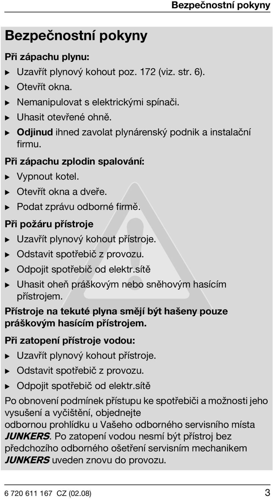 Při požáru přístroje B Uzavřít plynový kohout přístroje. B Odstavit spotřebič z provozu. B Odpojit spotřebič od elektr.sítě B Uhasit oheň práškovým nebo sněhovým hasícím přístrojem.