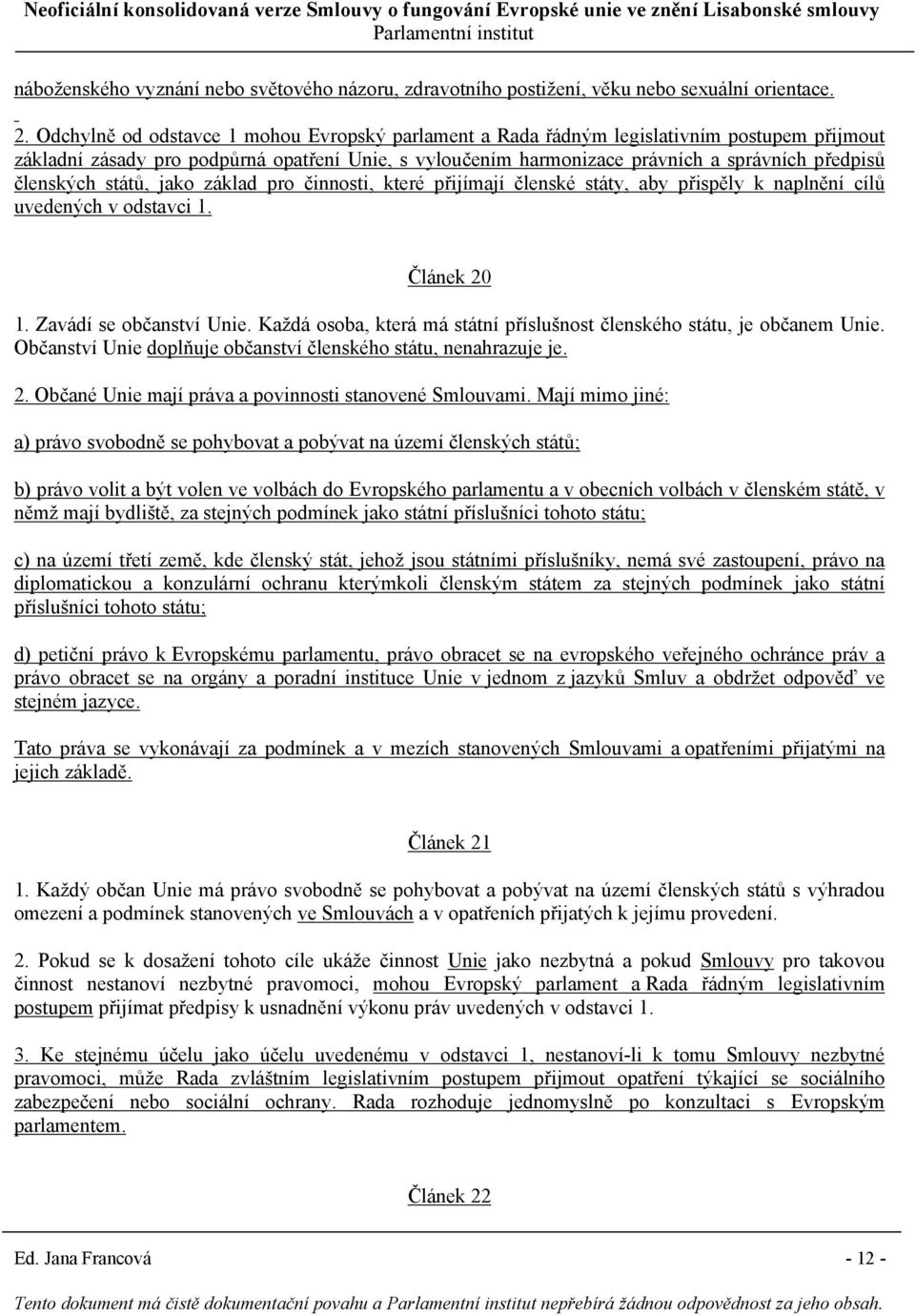 členských států, jako základ pro činnosti, které přijímají členské státy, aby přispěly k naplnění cílů uvedených v odstavci 1. Článek 20 1. Zavádí se občanství Unie.