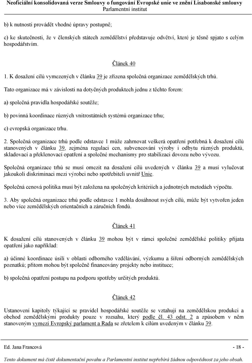 Tato organizace má v závislosti na dotyčných produktech jednu z těchto forem: a) společná pravidla hospodářské soutěže; b) povinná koordinace různých vnitrostátních systémů organizace trhu; c)