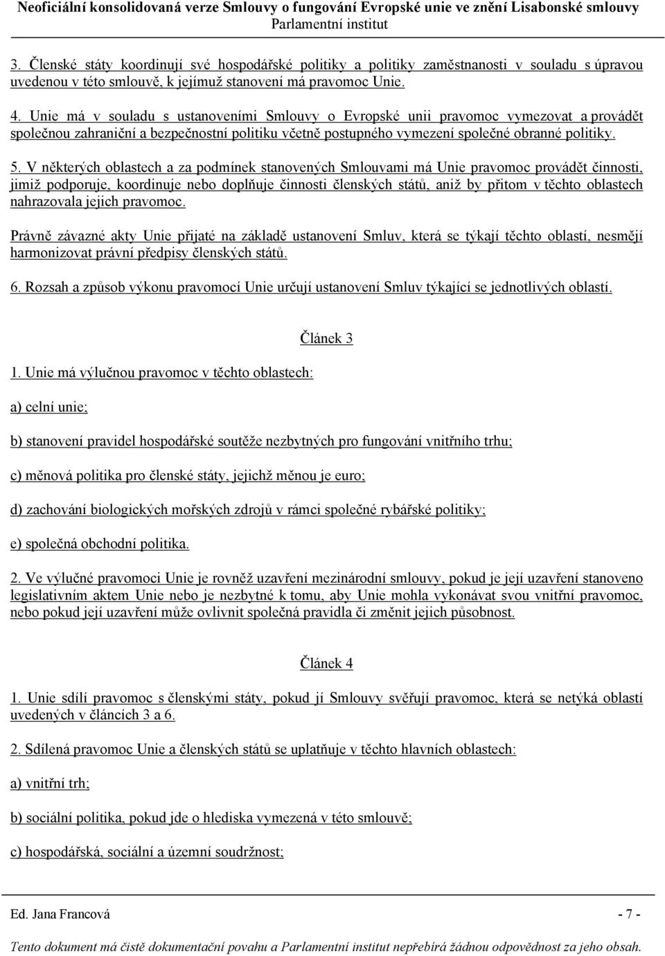 V některých oblastech a za podmínek stanovených Smlouvami má Unie pravomoc provádět činnosti, jimiž podporuje, koordinuje nebo doplňuje činnosti členských států, aniž by přitom v těchto oblastech