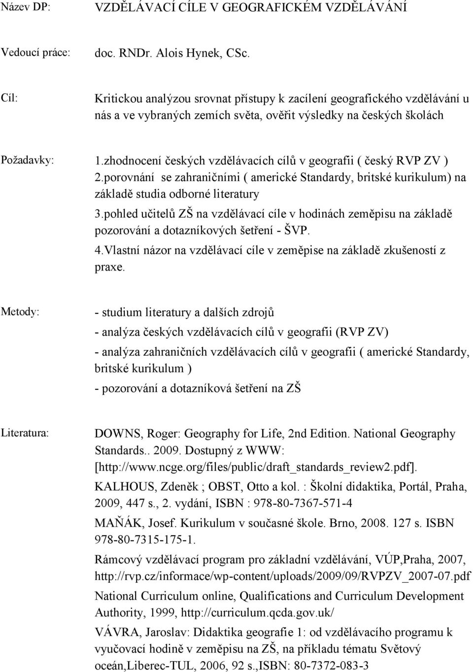 zhodnocení českých vzdělávacích cílů v geografii ( český RVP ZV ) 2.porovnání se zahraničními ( americké Standardy, britské kurikulum) na základě studia odborné literatury 3.
