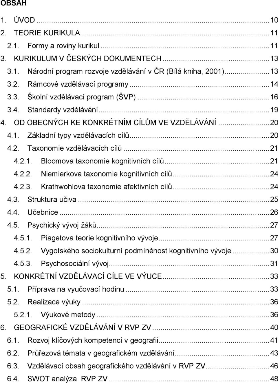 ..21 4.2.1. Bloomova taxonomie kognitivních cílů...21 4.2.2. Niemierkova taxonomie kognitivních cílů...24 4.2.3. Krathwohlova taxonomie afektivních cílů...24 4.3. Struktura učiva...25 4.4. Učebnice.