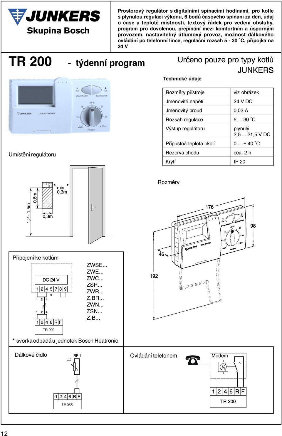 regulaèní rozsah 5-30 C, pøípojka na 24 V Urèeno pouze pro typy kotlù JUNKERS Technické údaje Rozmìry pøístroje Jmenovité napìtí Jmenovitý proud viz obrázek 24 V DC 0,02 A Rozsah regulace 5.