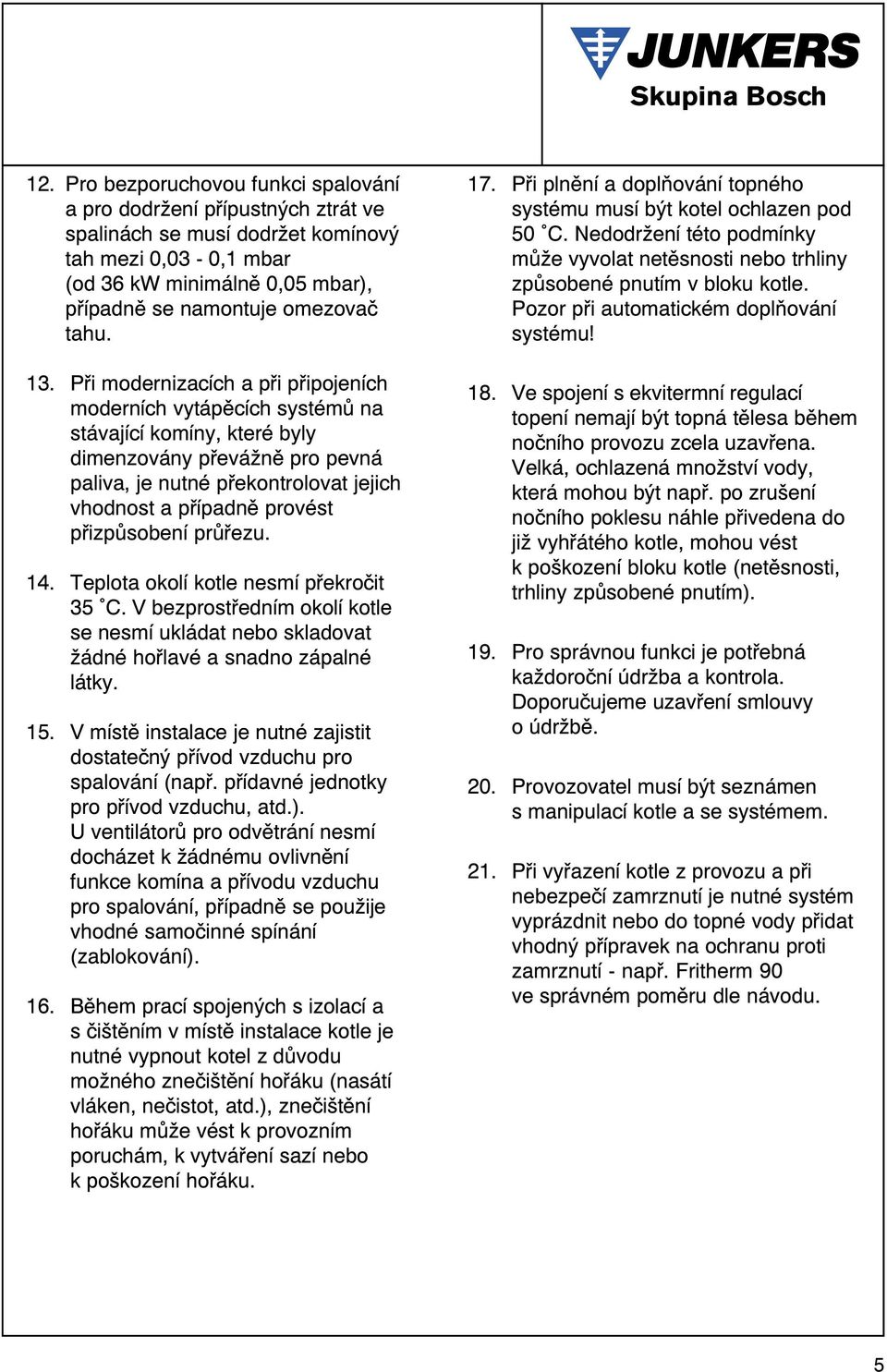 Pøi modernizacích a pøi pøipojeních moderních vytápìcích systémù na stávající komíny, které byly dimenzovány pøevážnì pro pevná paliva, je nutné pøekontrolovat jejich vhodnost a pøípadnì provést