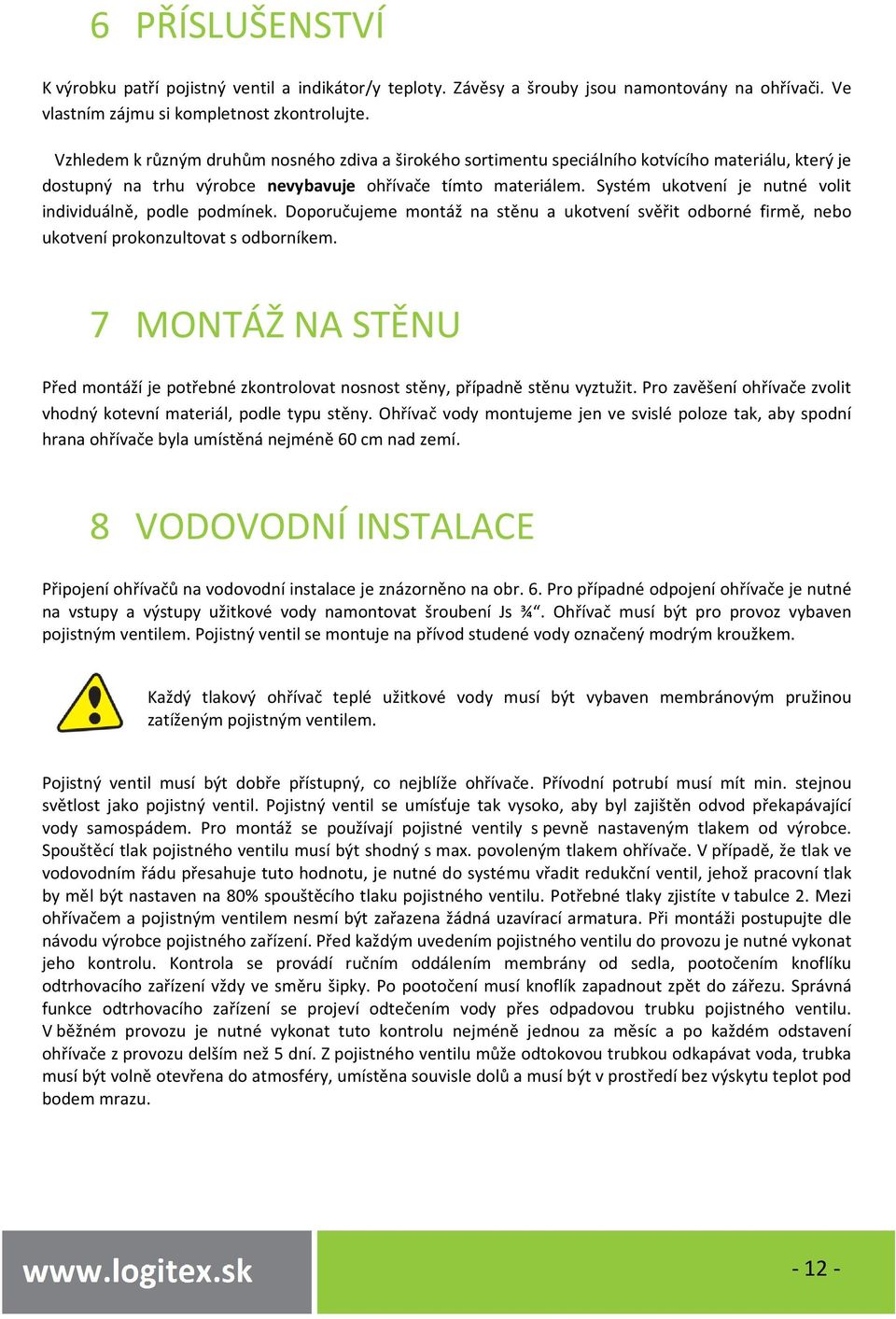 Systém ukotvení je nutné volit individuálně, podle podmínek. Doporučujeme montáž na stěnu a ukotvení svěřit odborné firmě, nebo ukotvení prokonzultovat s odborníkem.