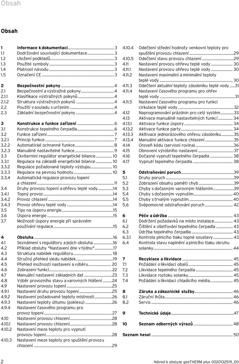 ..4 3 Konstrukce a funkce zařízení...6 3.1 Konstrukce tepelného čerpadla...6 3.2 Funkce zařízení... 7 3.2.1 Princip funkce... 7 3.2.2 Automatické ochranné funkce...8 3.2.3 Manuálně nastavitelné funkce.