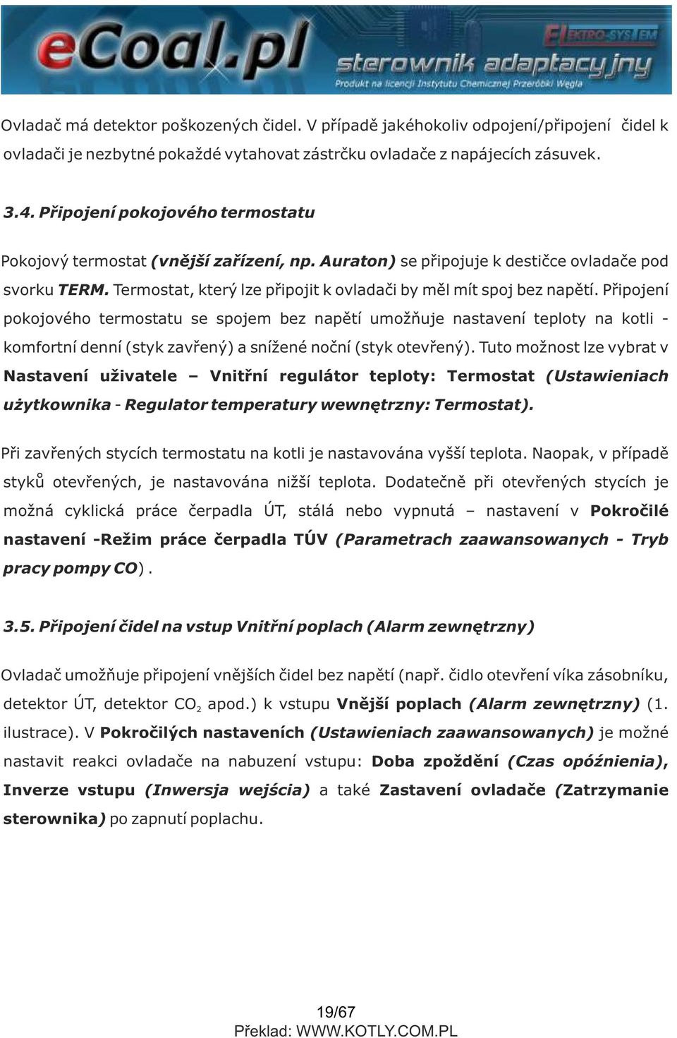 Připojení pokojového termostatu se spojem bez napětí umožňuje nastavení teploty na kotli - komfortní denní (styk zavřený) a snížené noční (styk otevřený).