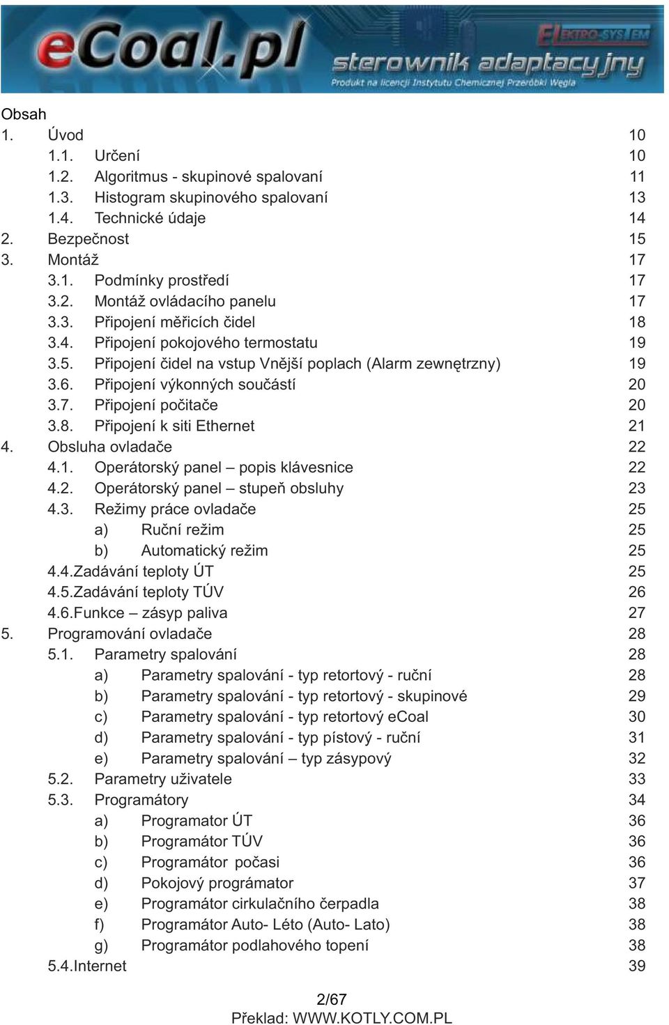 Připojení počitače 20 3.8. Připojení k siti Ethernet 21 4. Obsluha ovladače 22 4.1. Operátorský panel popis klávesnice 22 4.2. Operátorský panel stupeň obsluhy 23 4.3. Režimy práce ovladače 25 a) Ruční režim 25 b) Automatický režim 25 4.