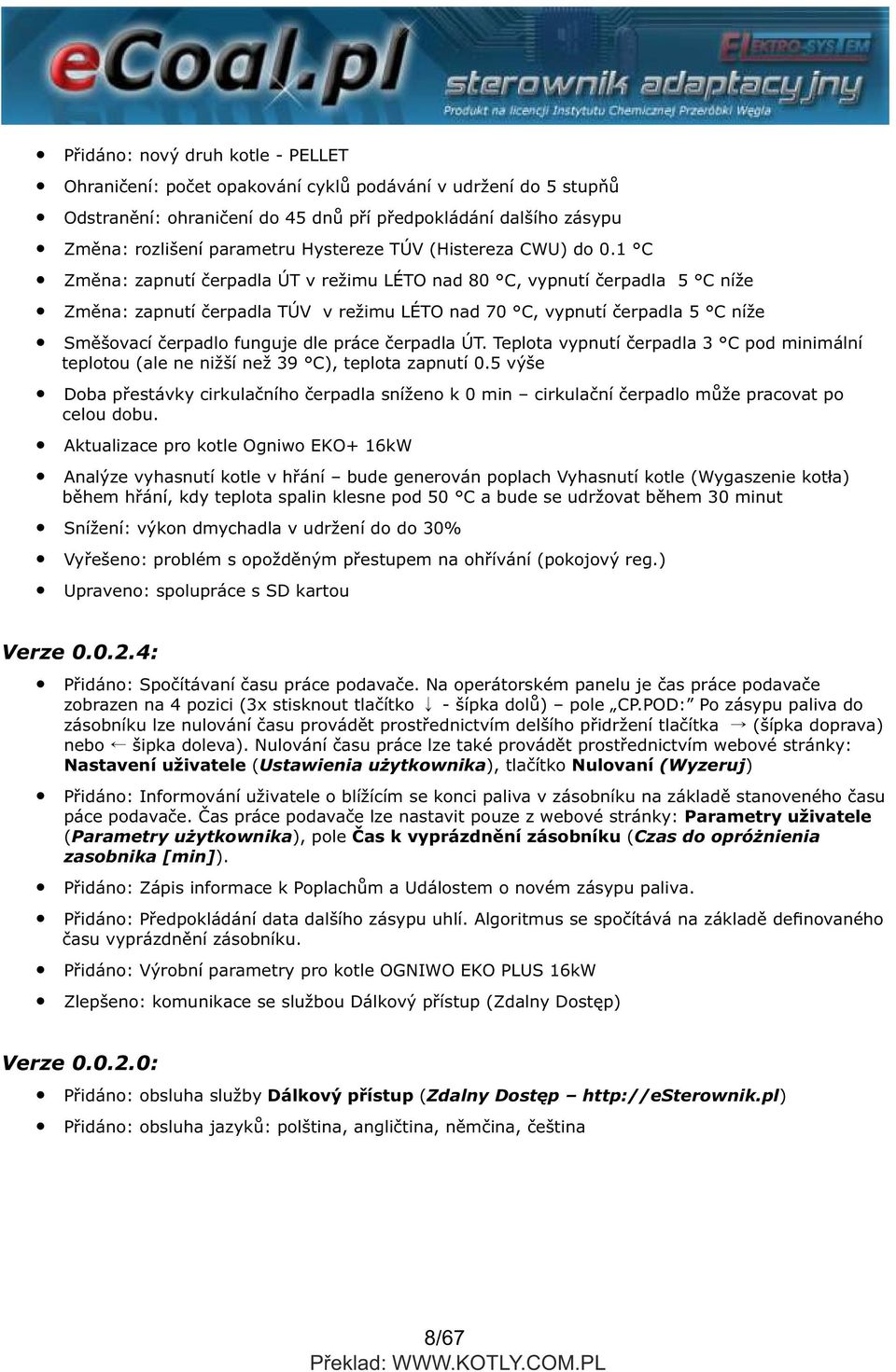 1 C Změna: zapnutí čerpadla ÚT v režimu LÉTO nad 80 C, vypnutí čerpadla 5 C níže Změna: zapnutí čerpadla TÚV v režimu LÉTO nad 70 C, vypnutí čerpadla 5 C níže Směšovací čerpadlo funguje dle práce