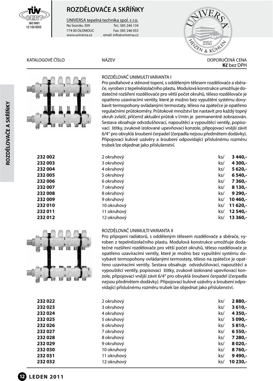 Modulová konstrukce umožňuje dodatečné rozšíření rozdělovače pro větší počet okruhů, těleso rozdělovače je opatřeno uzavíracími ventily, které je možno bez vypuštění systému dovybavit termopohony