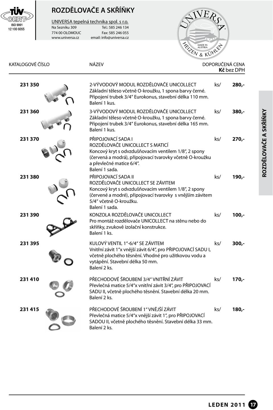 380,- 231 370 PŘIPOJOVACÍ SADA I 270,- ROZDĚLOVAČE UNICOLLECT S MATICÍ Koncový kryt s odvzdušňovacím ventilem 1/8, 2 spony (červená a modrá), připojovací tvarovky včetně O-kroužku a převlečné matice