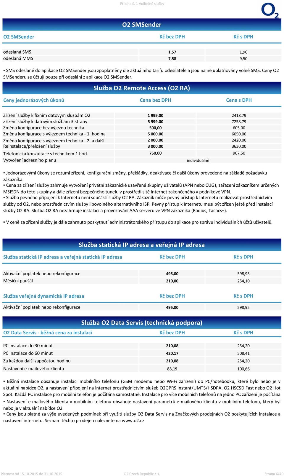 Služba O2 Remote Access (O2 RA) Ceny jednorázových úkonů Cena bez DPH Cena s DPH Zřízení služby k fixním datovým službám O2 1 999,00 218,79 Zřízení služby k datovým službám.