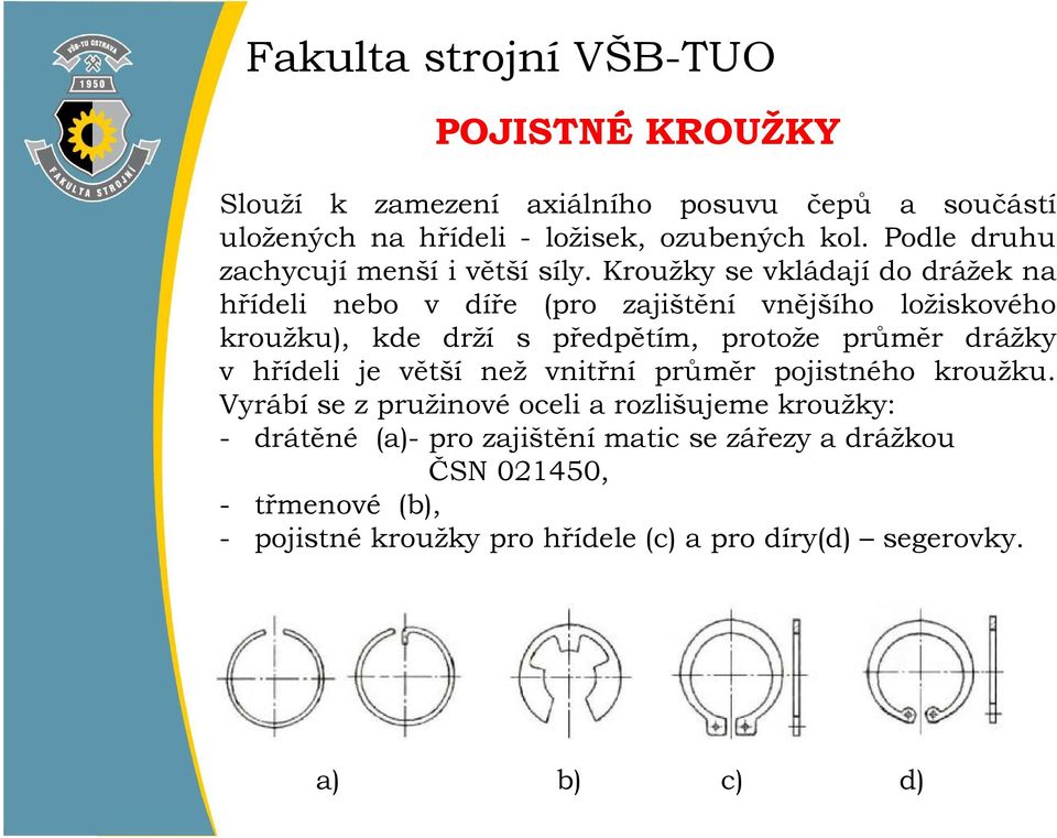 Kroužky se vkládají do drážek na hřídeli nebo v díře (pro zajištění vnějšího ložiskového kroužku), kde drží s předpětím, protože průměr