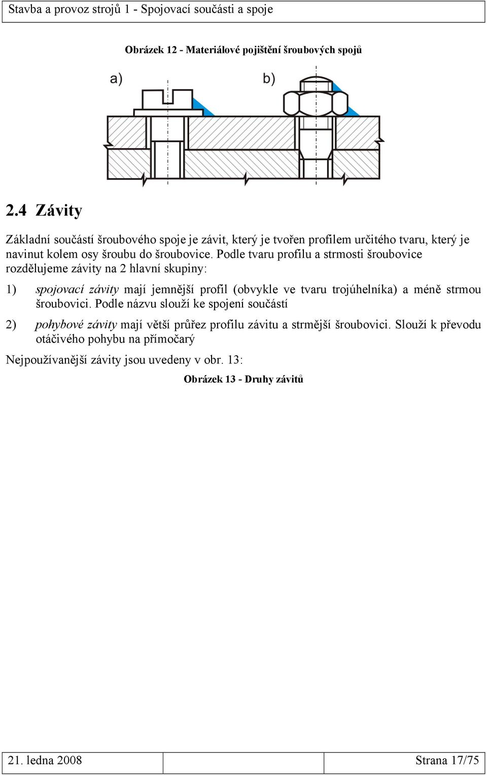 Podle tvaru profilu a strmosti šroubovice rozdělujeme závity na 2 hlavní skupiny: 1) spojovací závity mají jemnější profil (obvykle ve tvaru trojúhelníka) a