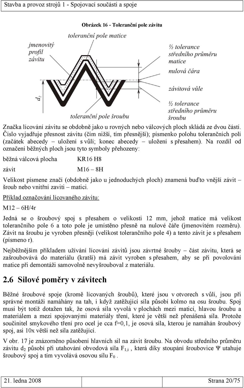 Na rozdíl od označení běžných ploch jsou tyto symboly přehozeny: běžná válcová plocha KR16 H8 závit M16 8H Velikost písmene značí (obdobně jako u jednoduchých ploch) znamená buďto vnější závit šroub