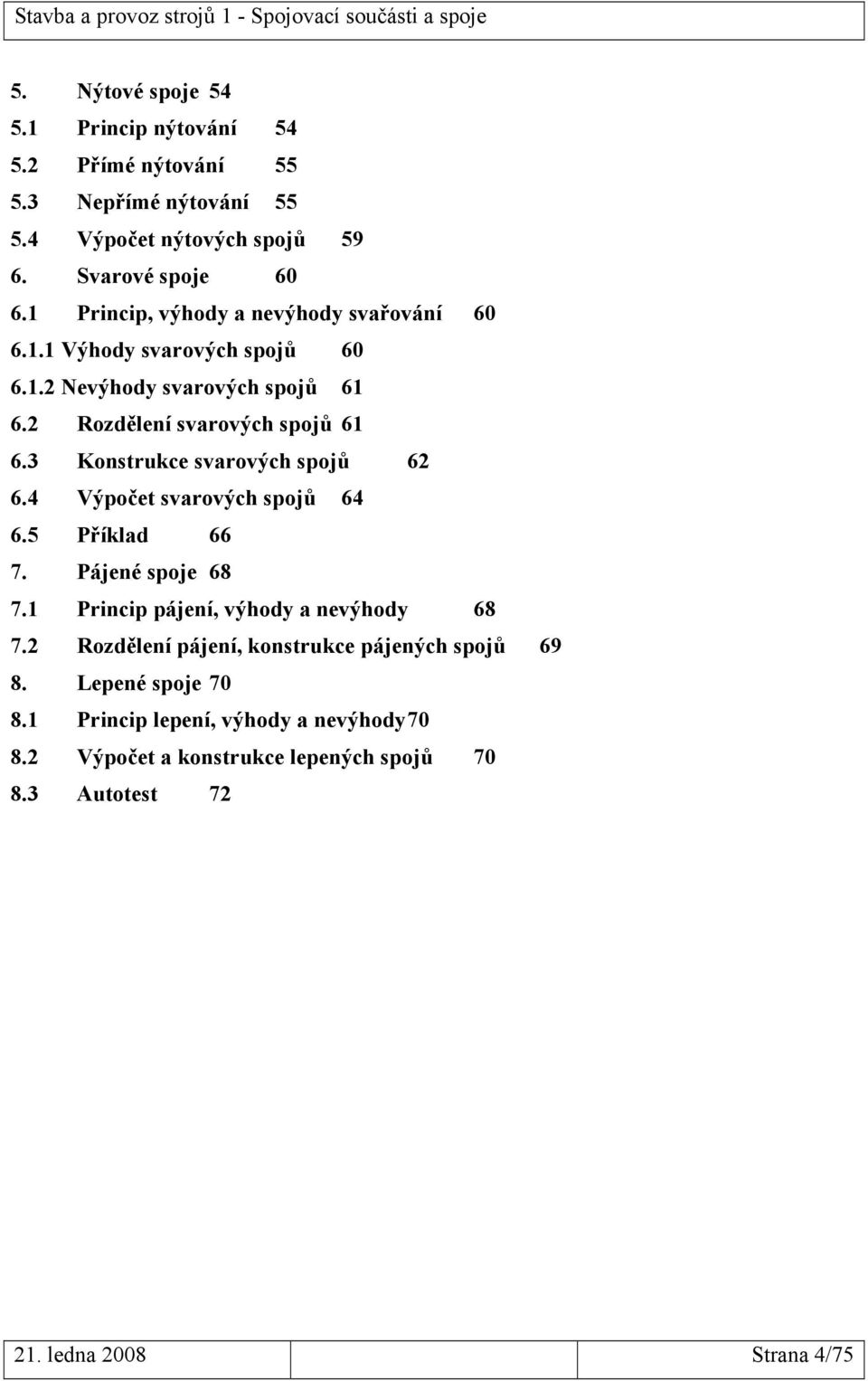 3 Konstrukce svarových spojů 62 6.4 Výpočet svarových spojů 64 6.5 Příklad 66 7. Pájené spoje 68 7.1 Princip pájení, výhody a nevýhody 68 7.