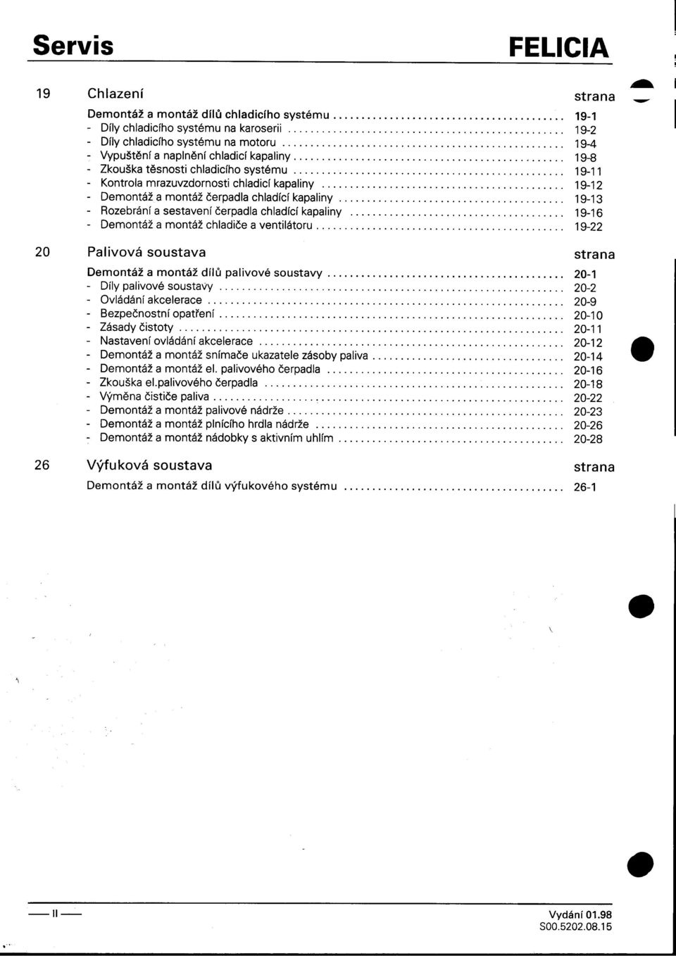 tìsnosti chladicího systému 19-11 -Kontrola mrazuvzdornosti chladicí kapaliny 19-12 -Demontážamontážèerpadlachladícíkapaliny 19-13 -Rozebráníasestaveníèerpadlachladícíkapaliny 19-16