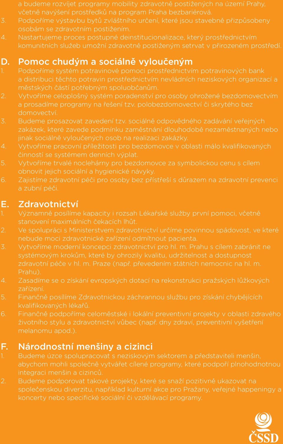 Nastartujeme proces postupné deinstitucionalizace, který prostřednictvím komunitních služeb umožní zdravotně postiženým setrvat v přirozeném prostředí. D. Pomoc chudým a sociálně vyloučeným 1.