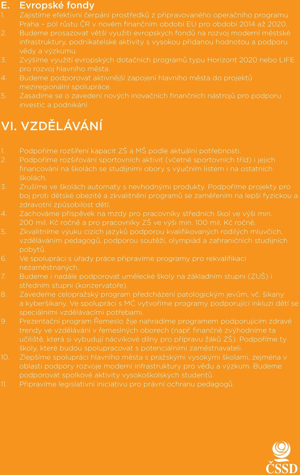 Zvýšíme využití evropských dotačních programů typu Horizont 2020 nebo LIFE pro rozvoj hlavního města. 4. Budeme podporovat aktivnější zapojení hlavního města do projektů meziregionální spolupráce. 5.