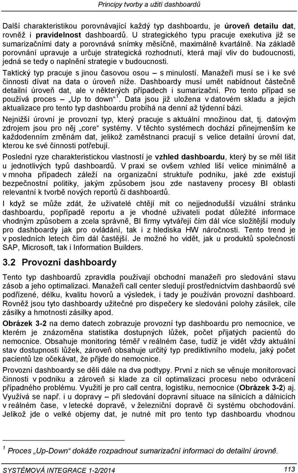 Na základě porovnání upravuje a určuje strategická rozhodnutí, která mají vliv do budoucnosti, jedná se tedy o naplnění strategie v budoucnosti. Taktický typ pracuje s jinou časovou osou s minulostí.