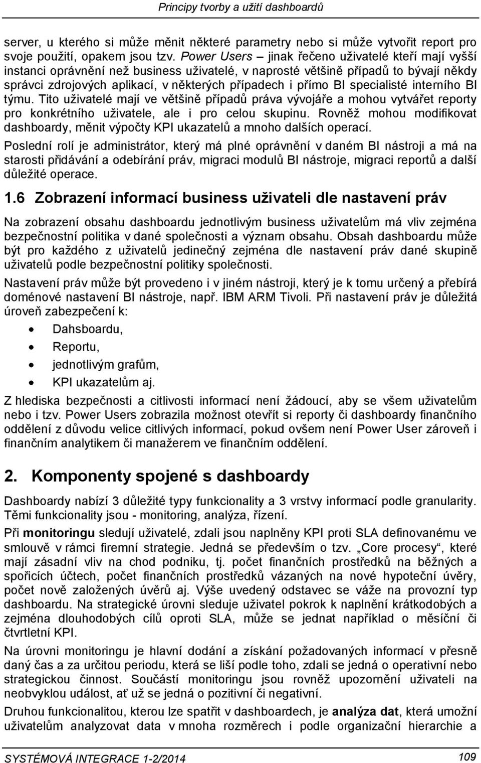 specialisté interního BI týmu. Tito uživatelé mají ve většině případů práva vývojáře a mohou vytvářet reporty pro konkrétního uživatele, ale i pro celou skupinu.