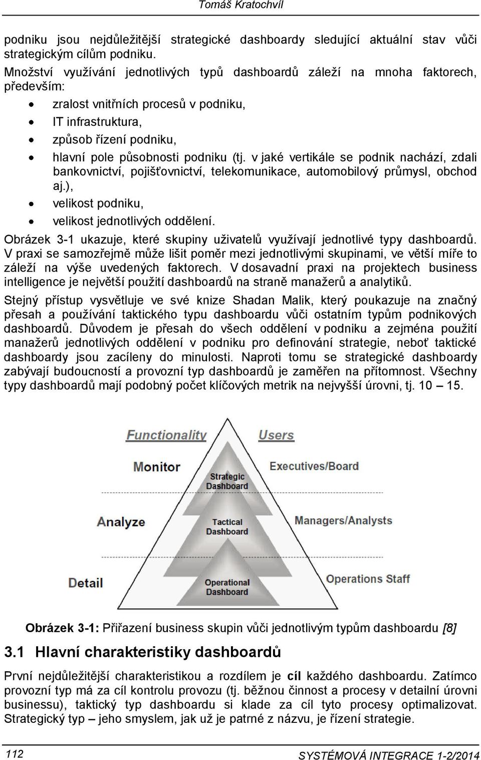 v jaké vertikále se podnik nachází, zdali bankovnictví, pojišťovnictví, telekomunikace, automobilový průmysl, obchod aj.), velikost podniku, velikost jednotlivých oddělení.