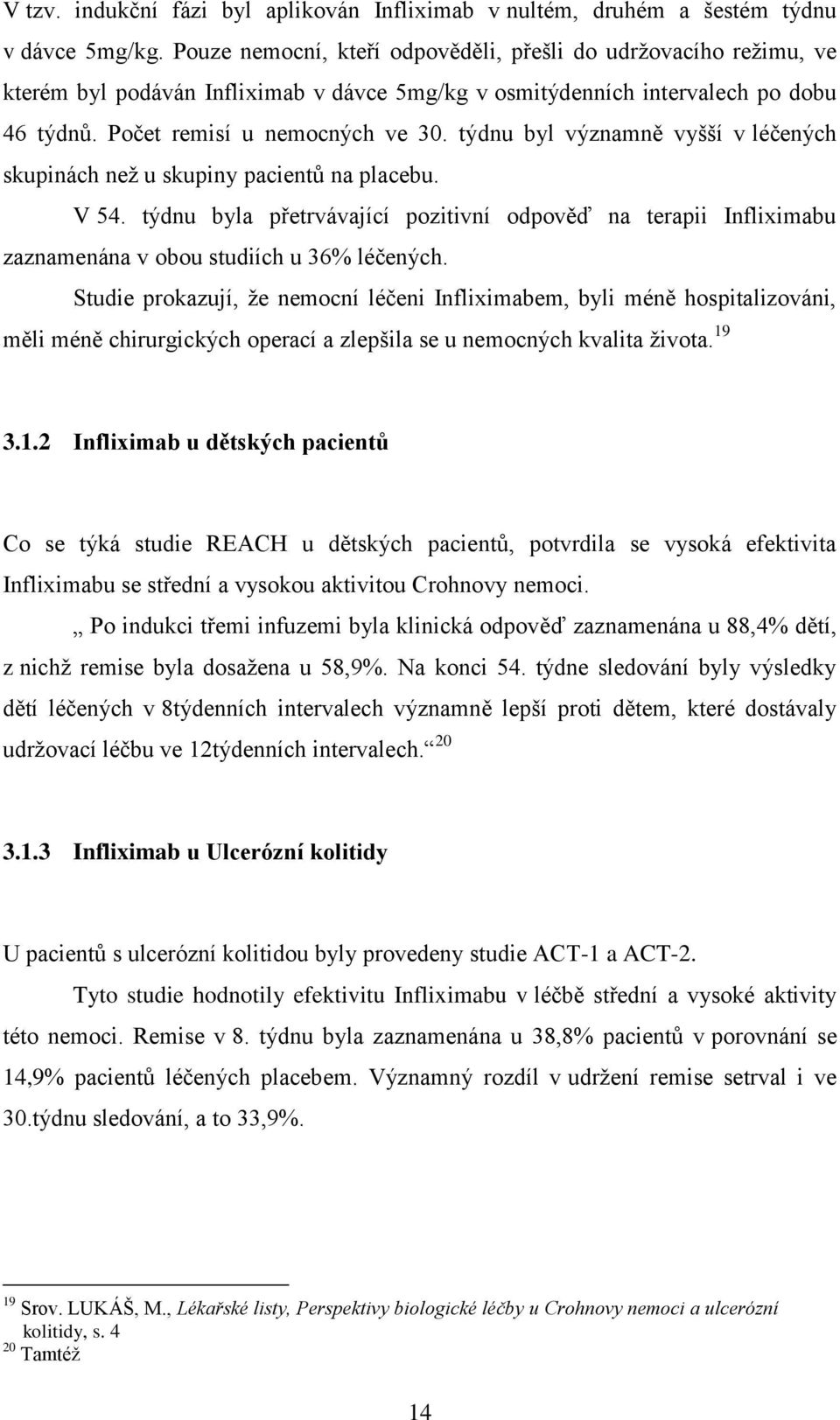 týdnu byl významně vyšší v léčených skupinách neţ u skupiny pacientů na placebu. V 54. týdnu byla přetrvávající pozitivní odpověď na terapii Infliximabu zaznamenána v obou studiích u 36% léčených.