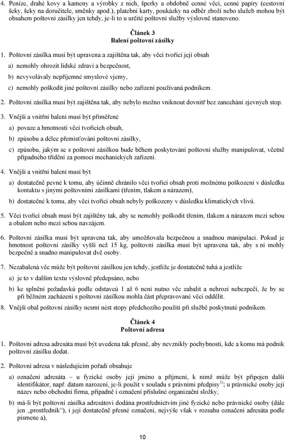 Poštovní zásilka musí být upravena a zajištěna tak, aby věci tvořící její obsah a) nemohly ohrozit lidské zdraví a bezpečnost, b) nevyvolávaly nepříjemné smyslové vjemy, c) nemohly poškodit jiné