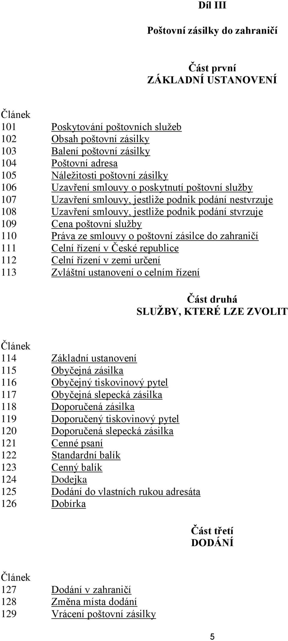 poštovní služby 110 Práva ze smlouvy o poštovní zásilce do zahraničí 111 Celní řízení v České republice 112 Celní řízení v zemi určení 113 Zvláštní ustanovení o celním řízení Část druhá SLUŽBY, KTERÉ