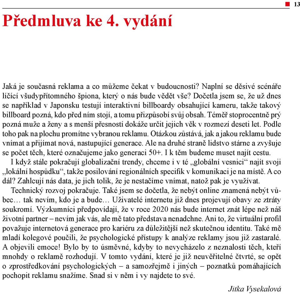 Téměř stoprocentně prý pozná muže a ženy a s menší přesností dokáže určit jejich věk v rozmezí deseti let. Podle toho pak na plochu promítne vybranou reklamu.