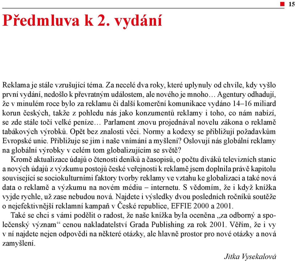 komunikace vydáno 14 16 miliard korun českých, takže z pohledu nás jako konzumentů reklamy i toho, co nám nabízí, se zde stále točí velké peníze Parlament znovu projednával novelu zákona o reklamě