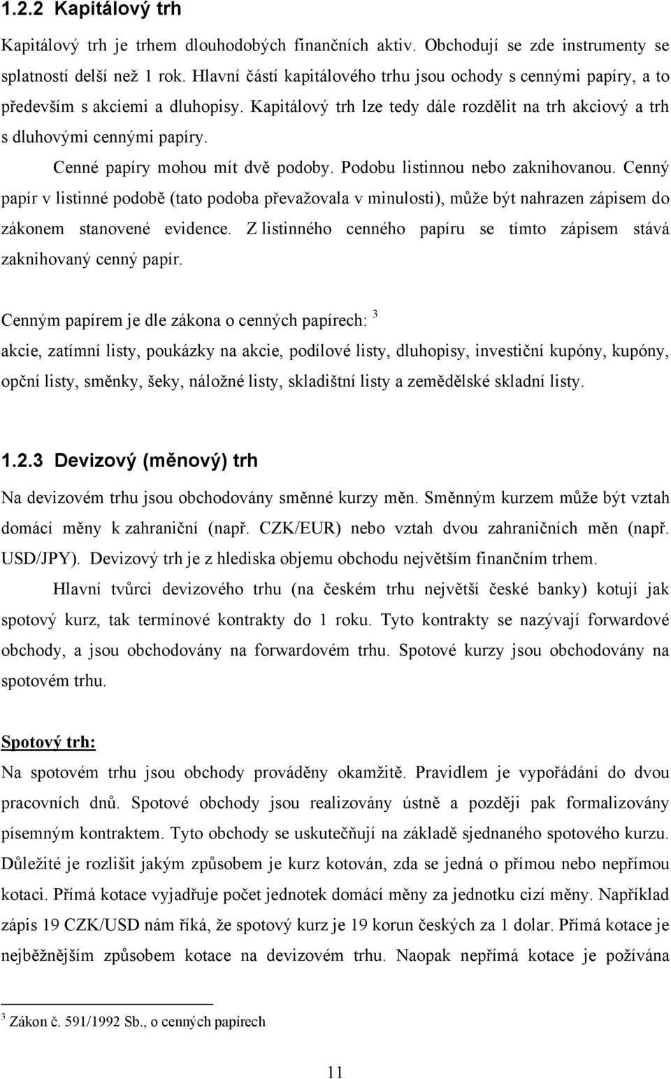 Cenné papíry mohou mít dvě podoby. Podobu listinnou nebo zaknihovanou. Cenný papír v listinné podobě (tato podoba převaņovala v minulosti), můņe být nahrazen zápisem do zákonem stanovené evidence.