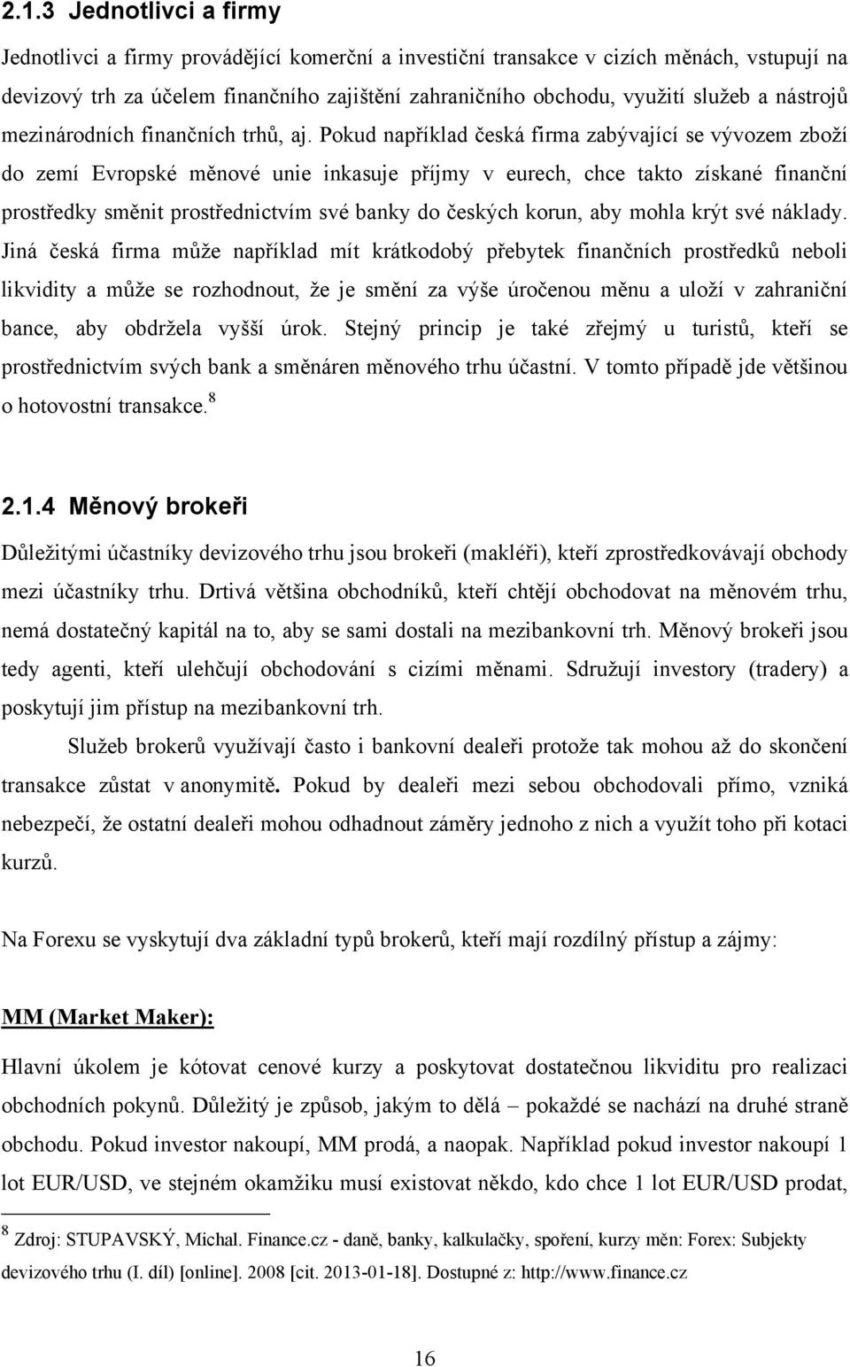 Pokud například česká firma zabývající se vývozem zboņí do zemí Evropské měnové unie inkasuje příjmy v eurech, chce takto získané finanční prostředky směnit prostřednictvím své banky do českých