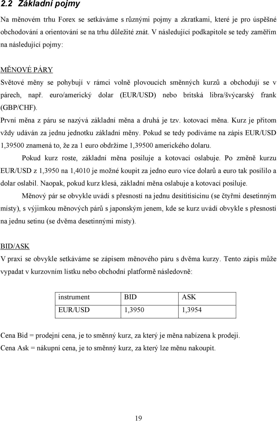 euro/americký dolar (EUR/USD) nebo britská libra/ńvýcarský frank (GBP/CHF). První měna z páru se nazývá základní měna a druhá je tzv. kotovací měna.