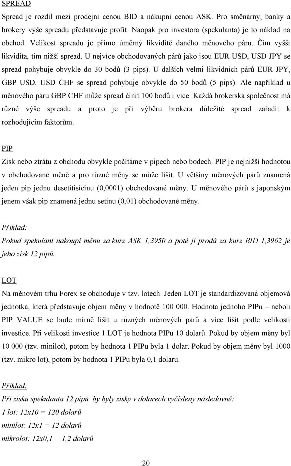 U nejvíce obchodovaných párů jako jsou EUR USD, USD JPY se spread pohybuje obvykle do 30 bodů (3 pips).