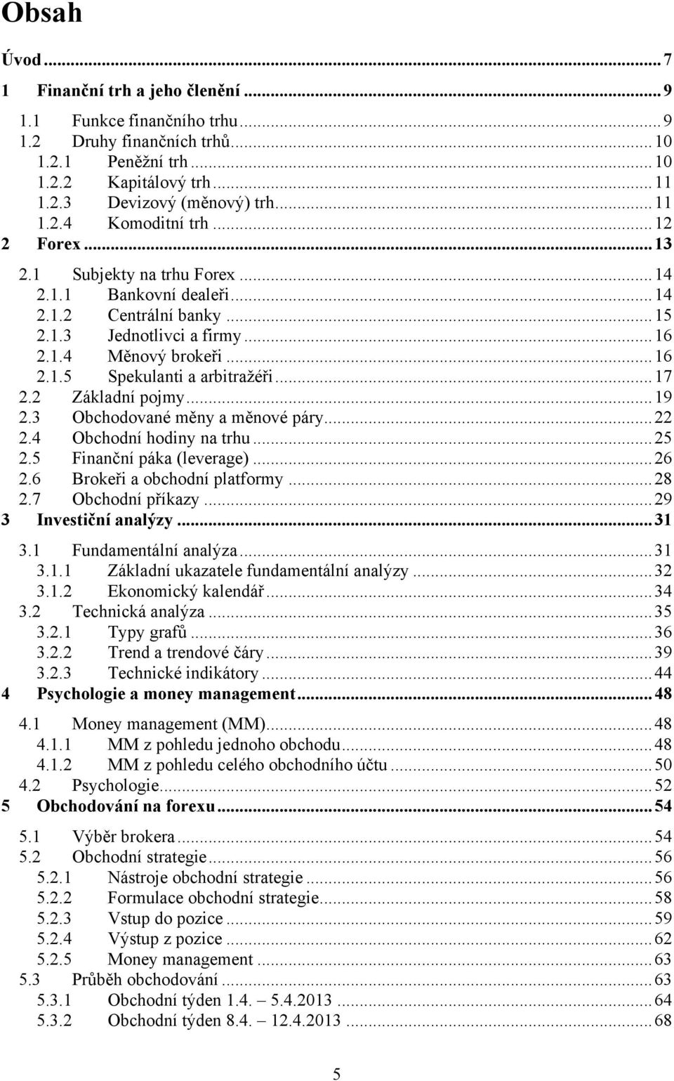 .. 17 2.2 Základní pojmy... 19 2.3 Obchodované měny a měnové páry... 22 2.4 Obchodní hodiny na trhu... 25 2.5 Finanční páka (leverage)... 26 2.6 Brokeři a obchodní platformy... 28 2.