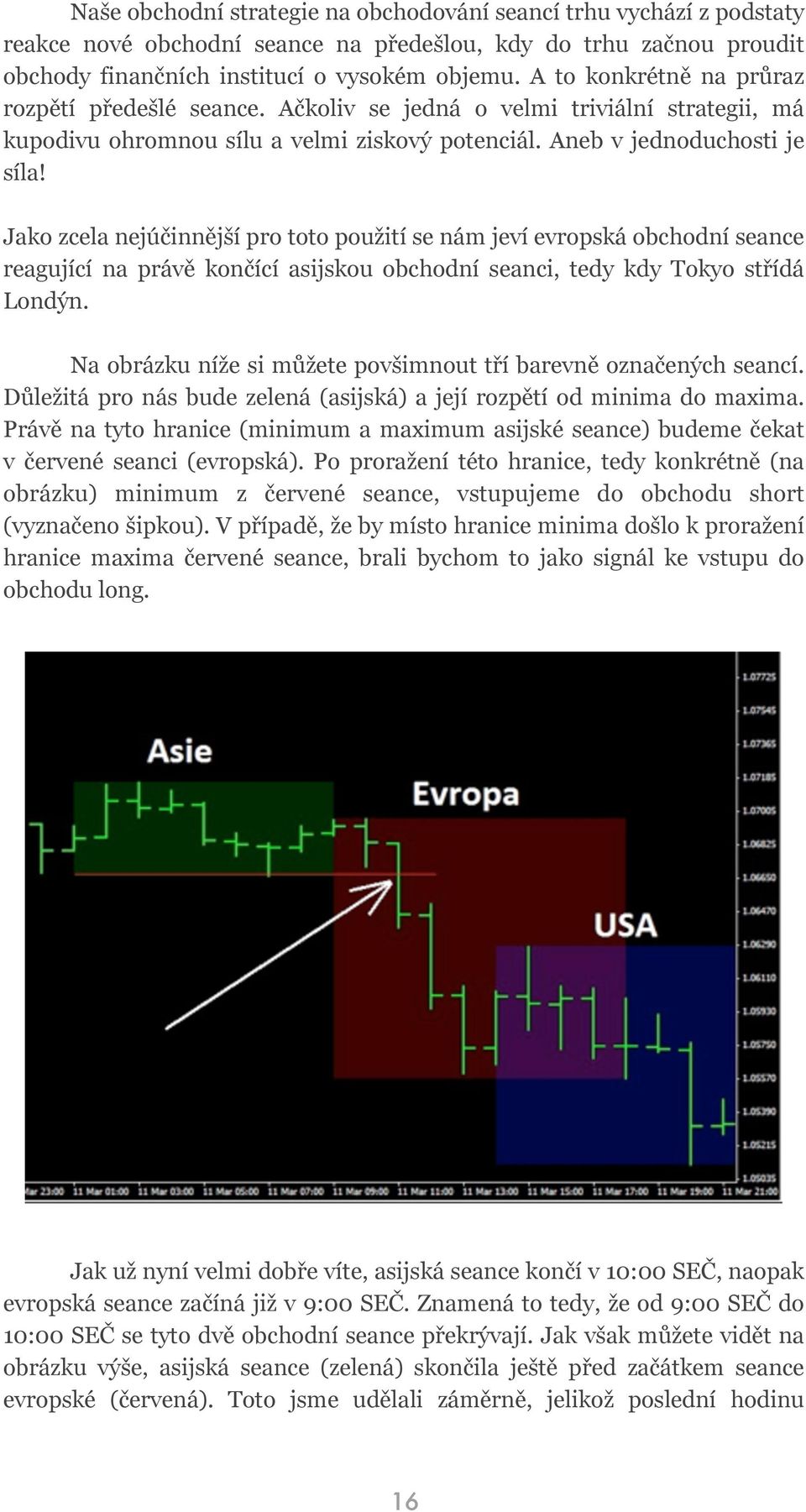 Jako zcela nejúčinnější pro toto použití se nám jeví evropská obchodní seance reagující na právě končící asijskou obchodní seanci, tedy kdy Tokyo střídá Londýn.