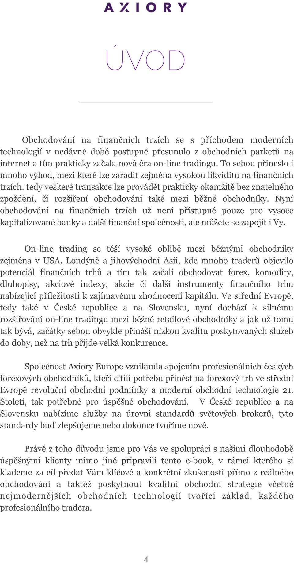 obchodování také mezi běžné obchodníky. Nyní obchodování na finančních trzích už není přístupné pouze pro vysoce kapitalizované banky a další finanční společnosti, ale můžete se zapojit i Vy.