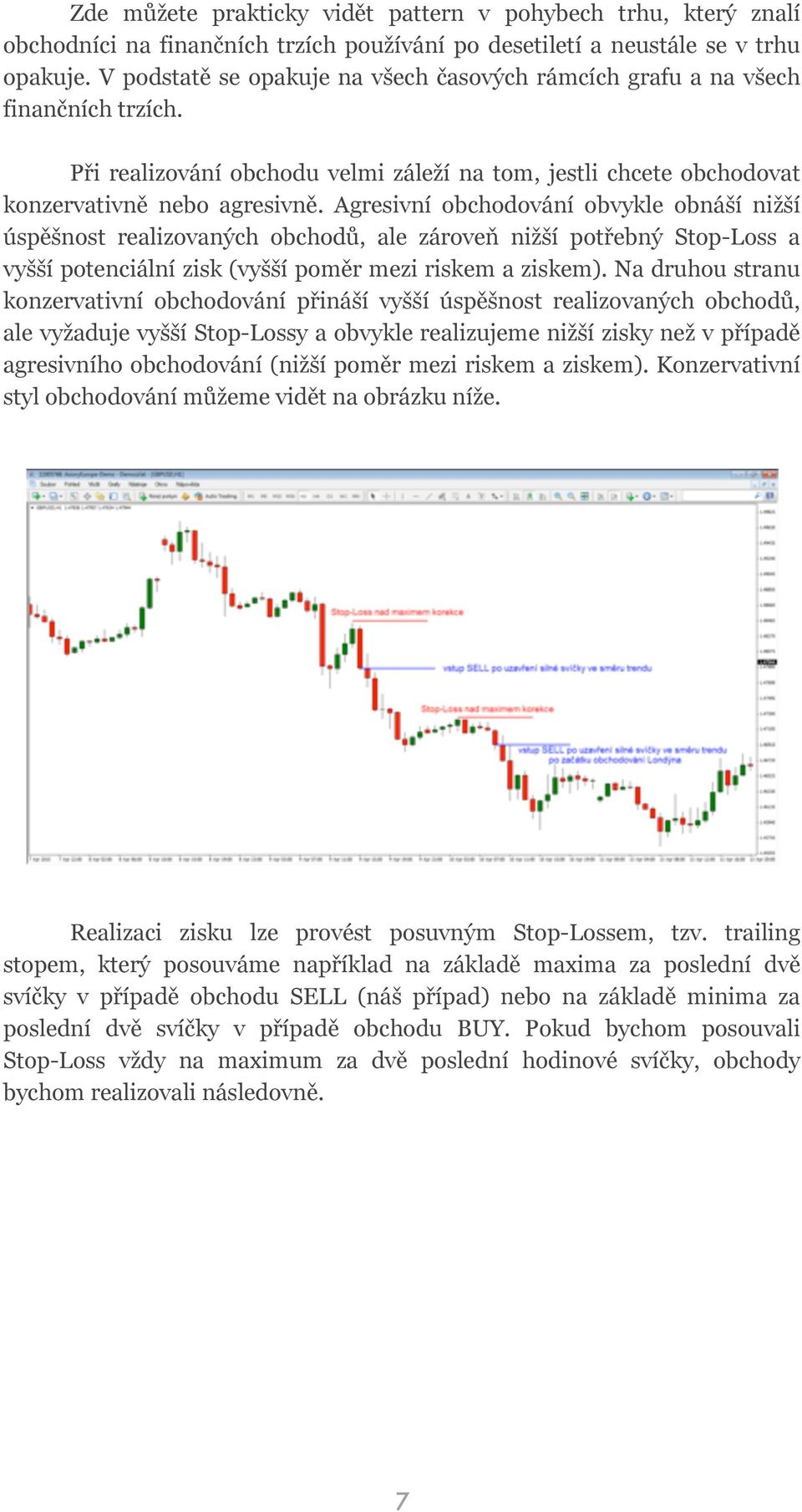 Agresivní obchodování obvykle obnáší nižší úspěšnost realizovaných obchodů, ale zároveň nižší potřebný Stop-Loss a vyšší potenciální zisk (vyšší poměr mezi riskem a ziskem).