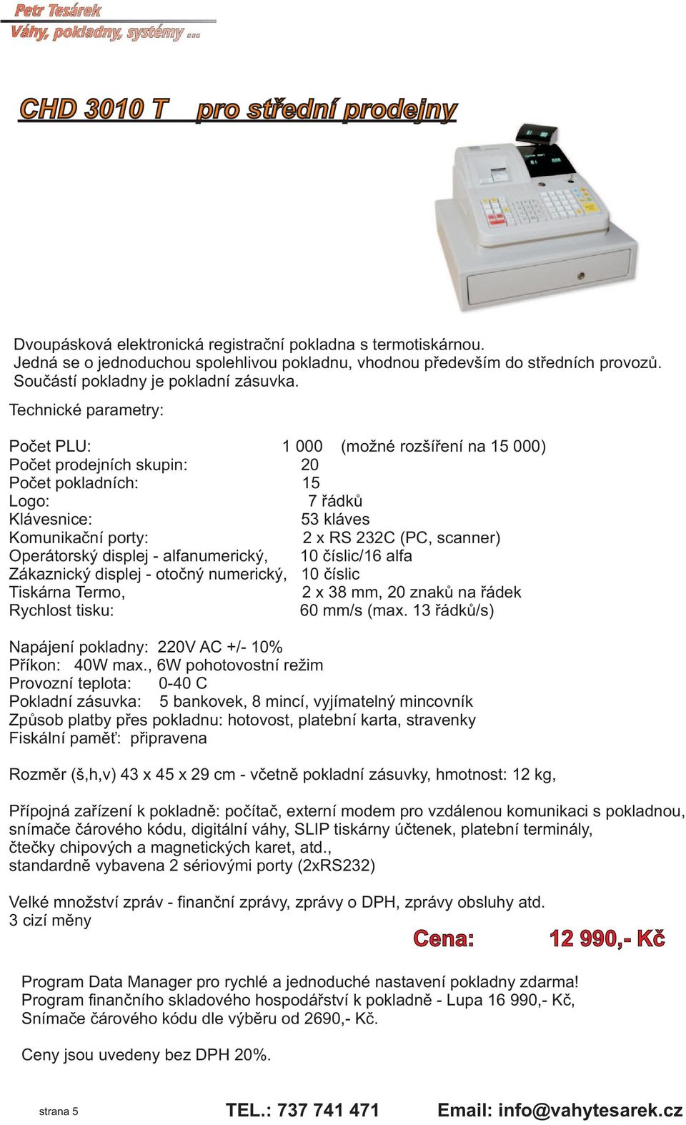 Technické parametry: Počet PLU: 1 000 (možné rozšíření na 15 000) Počet prodejních skupin: 20 Počet pokladních: 15 Logo: 7 řádků Klávesnice: 53 kláves Komunikační porty: 2 x RS 232C (PC, scanner)