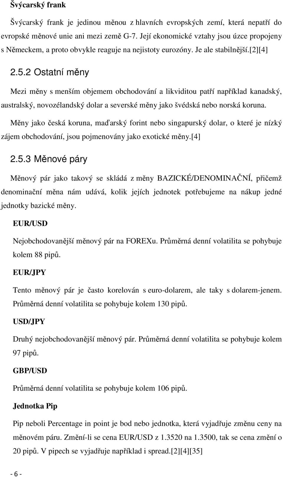 2 Ostatní měny Mezi měny s menším objemem obchodování a likviditou patří například kanadský, australský, novozélandský dolar a severské měny jako švédská nebo norská koruna.